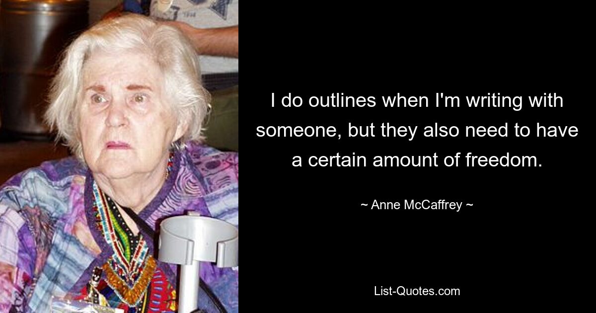 I do outlines when I'm writing with someone, but they also need to have a certain amount of freedom. — © Anne McCaffrey