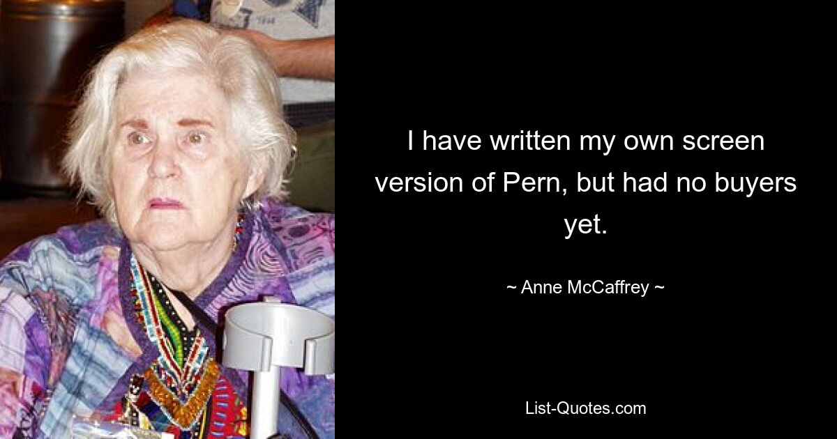 I have written my own screen version of Pern, but had no buyers yet. — © Anne McCaffrey