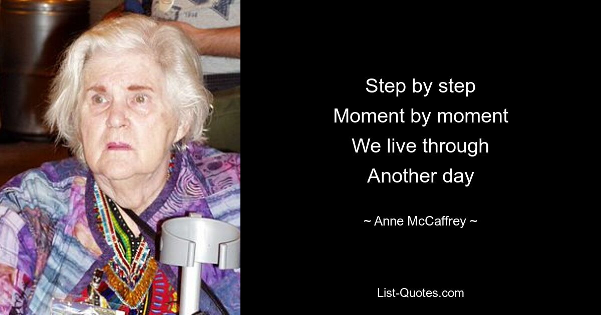 Step by step
Moment by moment
We live through
Another day — © Anne McCaffrey