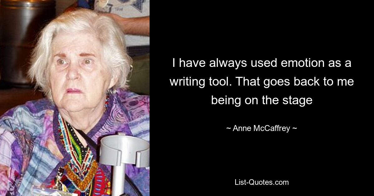 I have always used emotion as a writing tool. That goes back to me being on the stage — © Anne McCaffrey