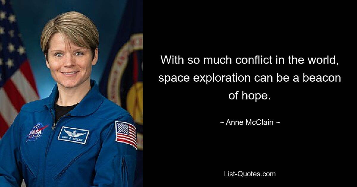 With so much conflict in the world, space exploration can be a beacon of hope. — © Anne McClain