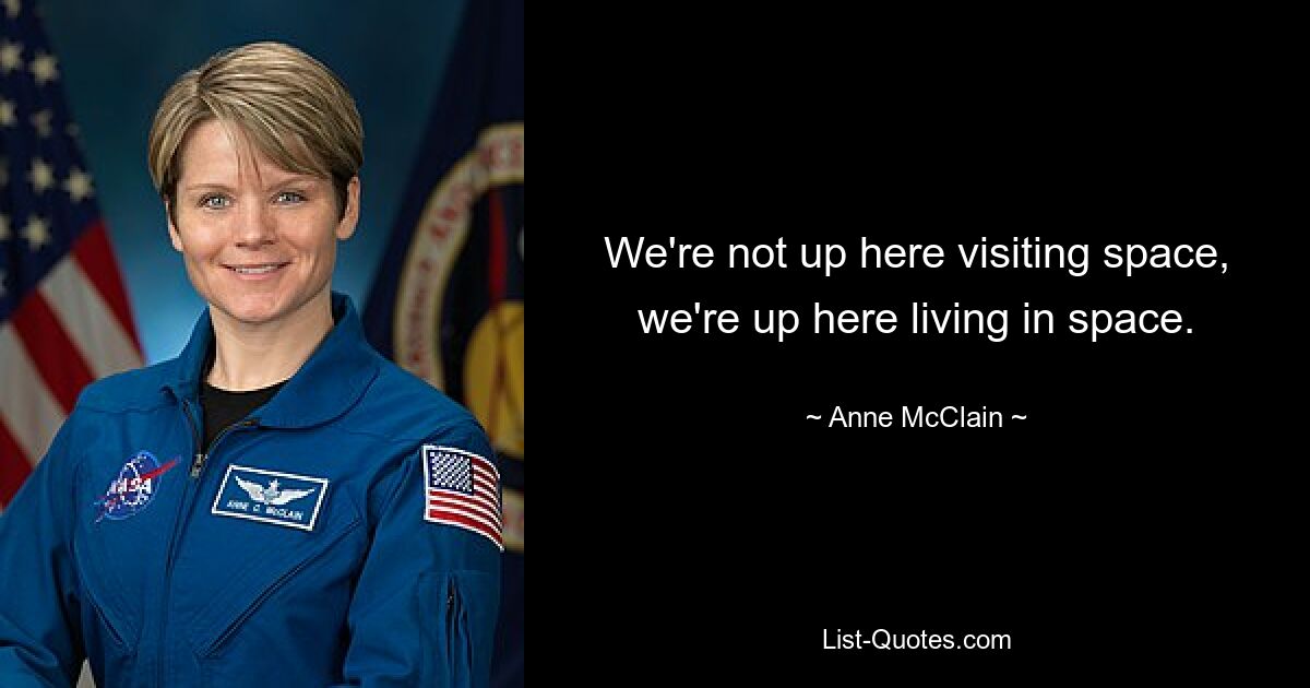 We're not up here visiting space, we're up here living in space. — © Anne McClain