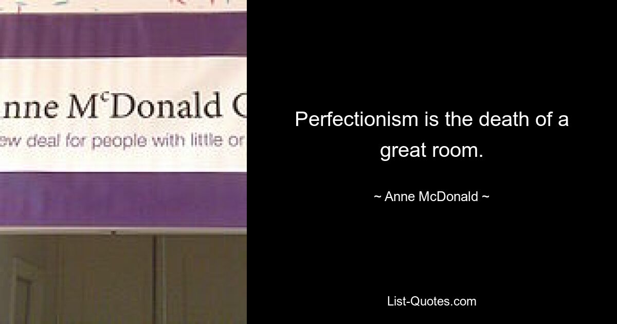 Perfectionism is the death of a great room. — © Anne McDonald