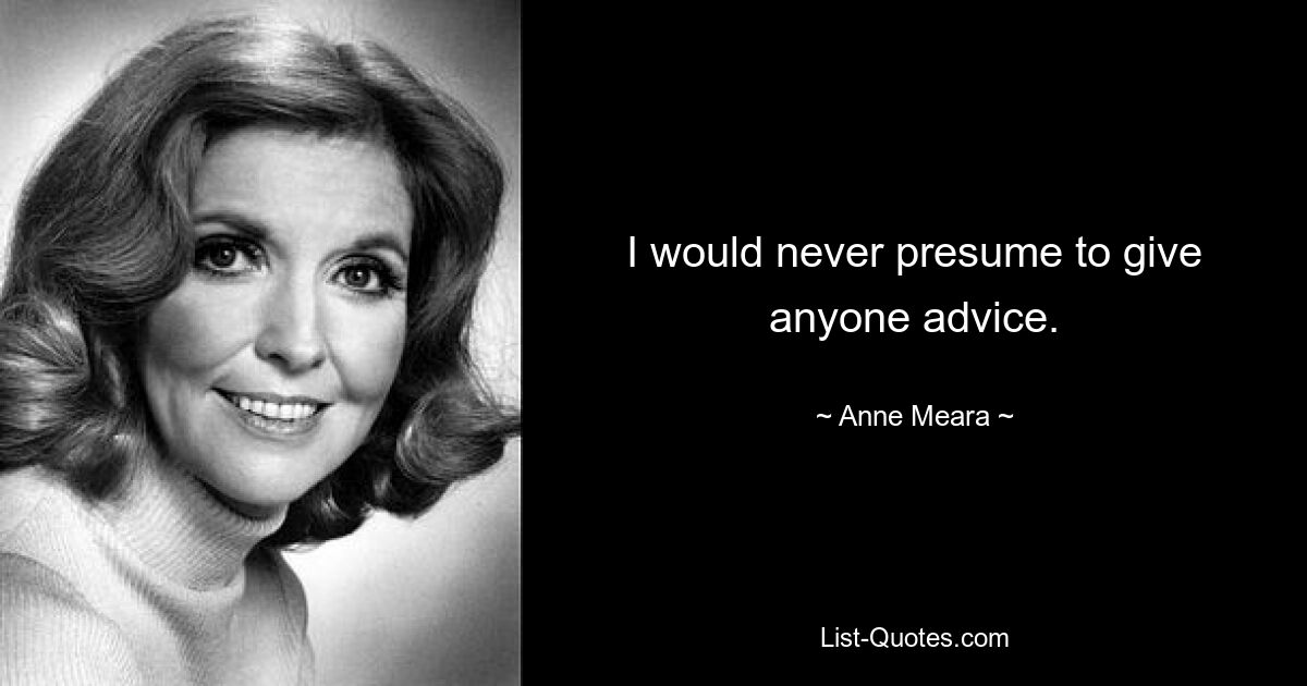 I would never presume to give anyone advice. — © Anne Meara