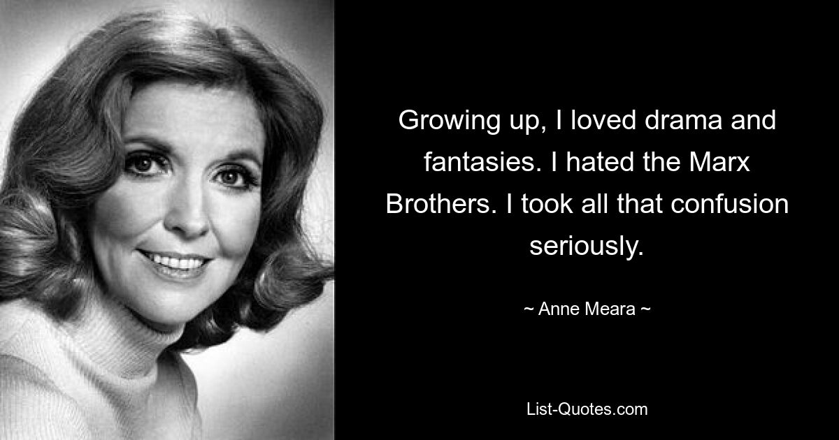 Growing up, I loved drama and fantasies. I hated the Marx Brothers. I took all that confusion seriously. — © Anne Meara