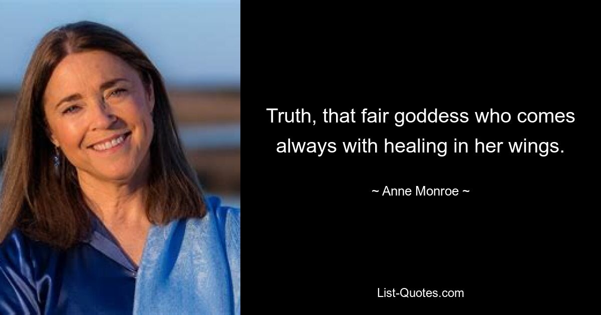 Truth, that fair goddess who comes always with healing in her wings. — © Anne Monroe