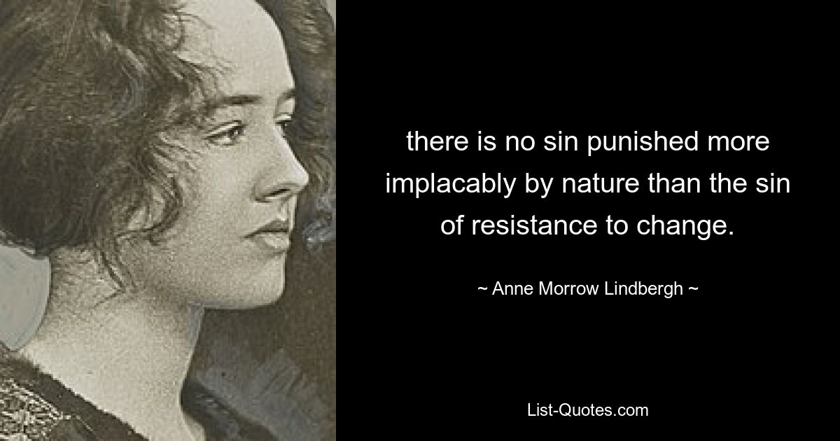 there is no sin punished more implacably by nature than the sin of resistance to change. — © Anne Morrow Lindbergh