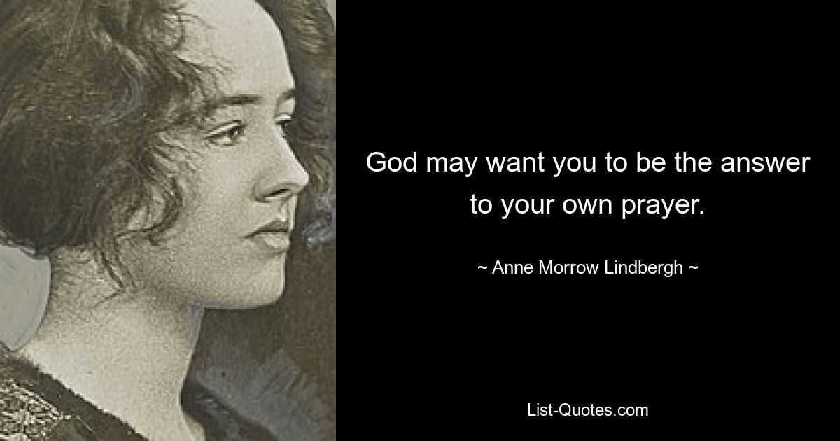 God may want you to be the answer to your own prayer. — © Anne Morrow Lindbergh