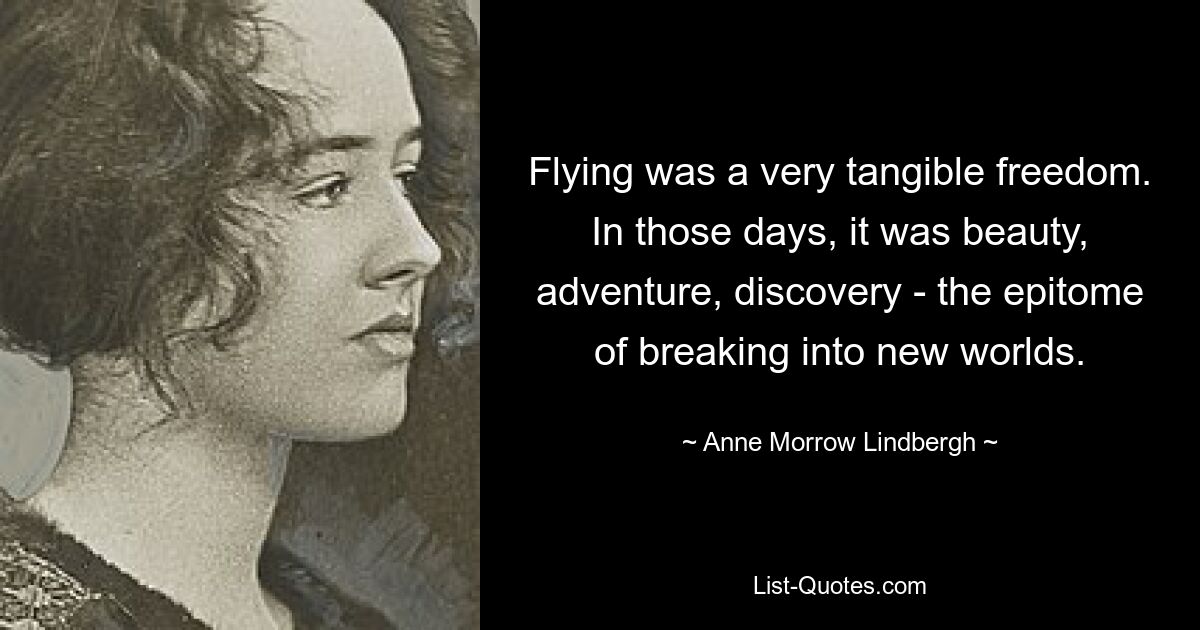 Flying was a very tangible freedom. In those days, it was beauty, adventure, discovery - the epitome of breaking into new worlds. — © Anne Morrow Lindbergh