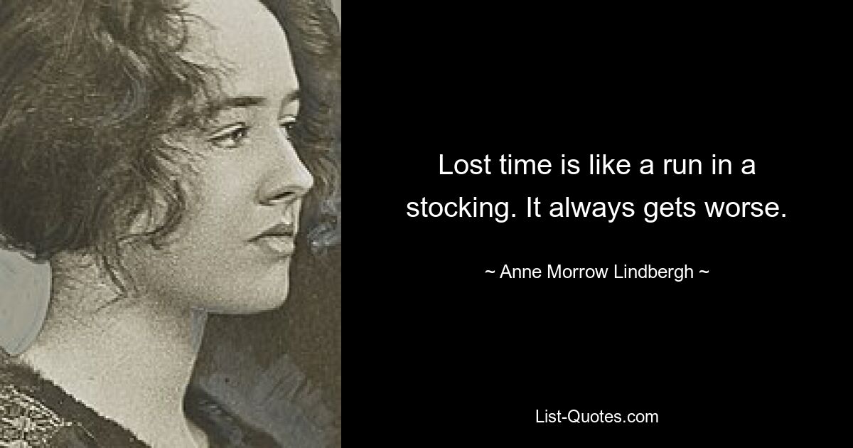 Lost time is like a run in a stocking. It always gets worse. — © Anne Morrow Lindbergh