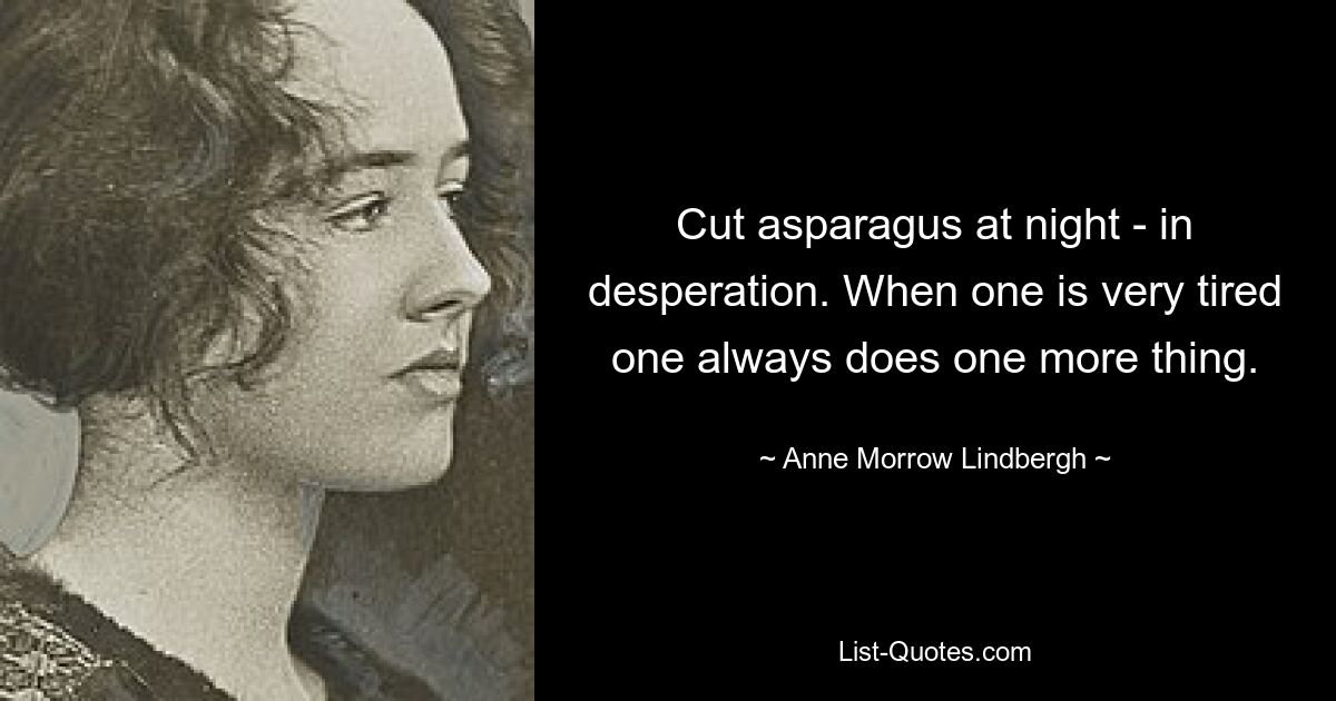 Cut asparagus at night - in desperation. When one is very tired one always does one more thing. — © Anne Morrow Lindbergh