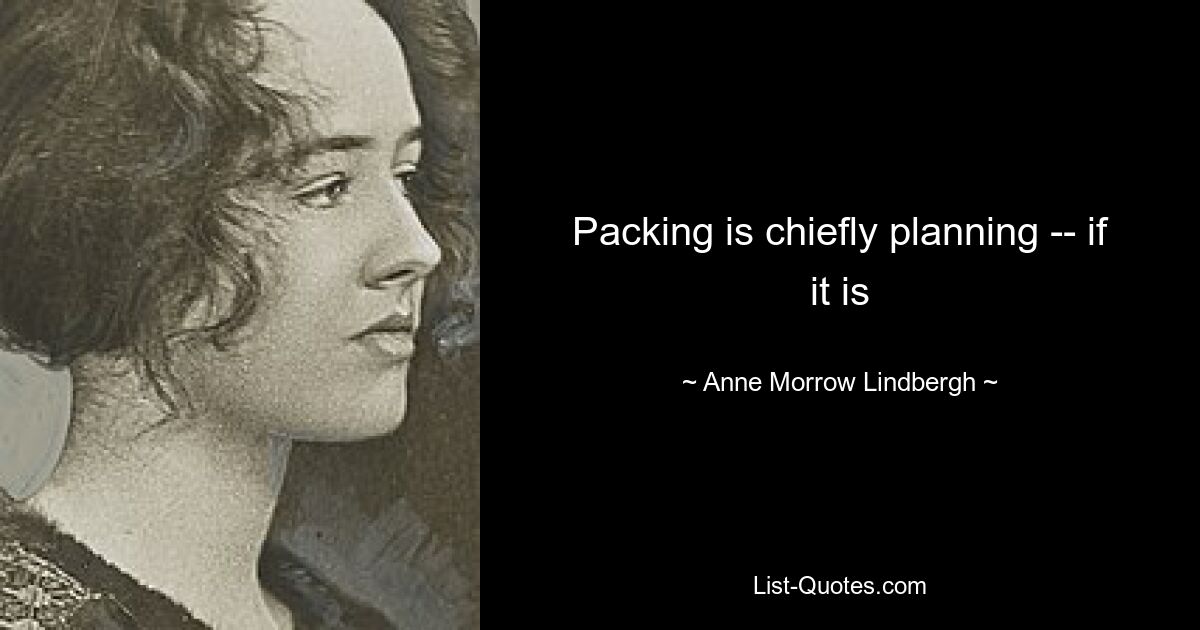 Packing is chiefly planning -- if it is — © Anne Morrow Lindbergh