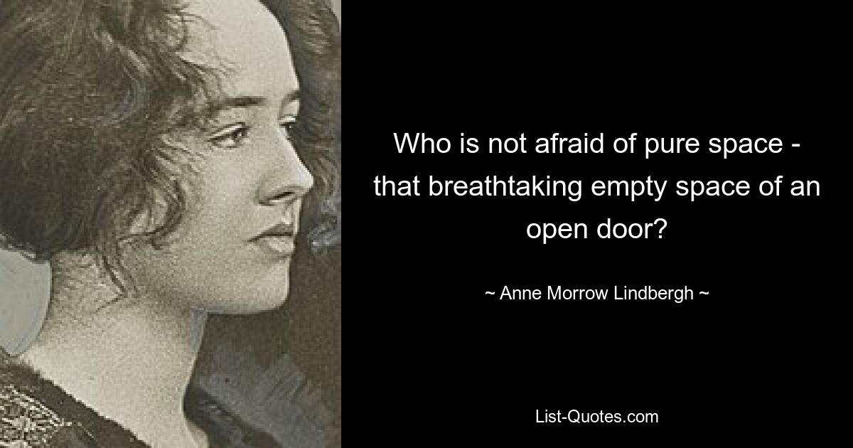 Who is not afraid of pure space - that breathtaking empty space of an open door? — © Anne Morrow Lindbergh