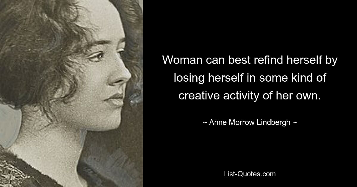 Woman can best refind herself by losing herself in some kind of creative activity of her own. — © Anne Morrow Lindbergh