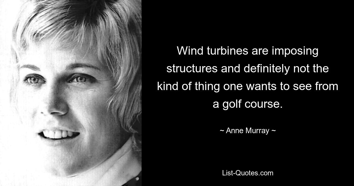 Wind turbines are imposing structures and definitely not the kind of thing one wants to see from a golf course. — © Anne Murray