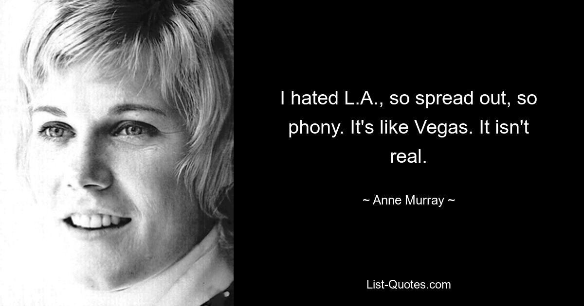 I hated L.A., so spread out, so phony. It's like Vegas. It isn't real. — © Anne Murray