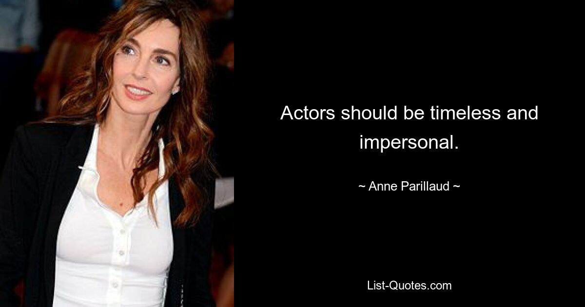 Actors should be timeless and impersonal. — © Anne Parillaud