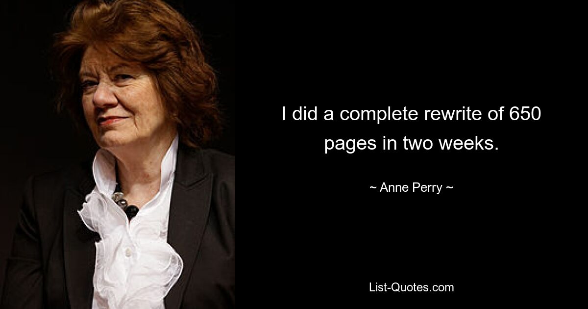 I did a complete rewrite of 650 pages in two weeks. — © Anne Perry