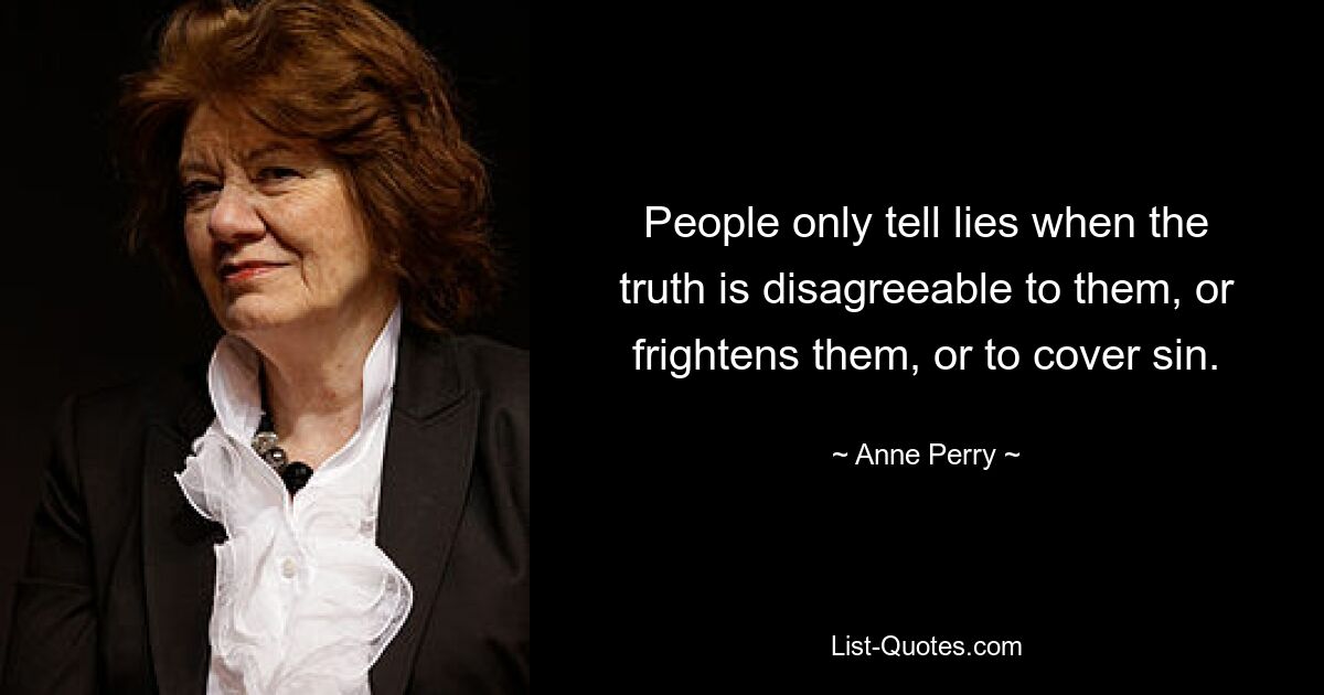 People only tell lies when the truth is disagreeable to them, or frightens them, or to cover sin. — © Anne Perry