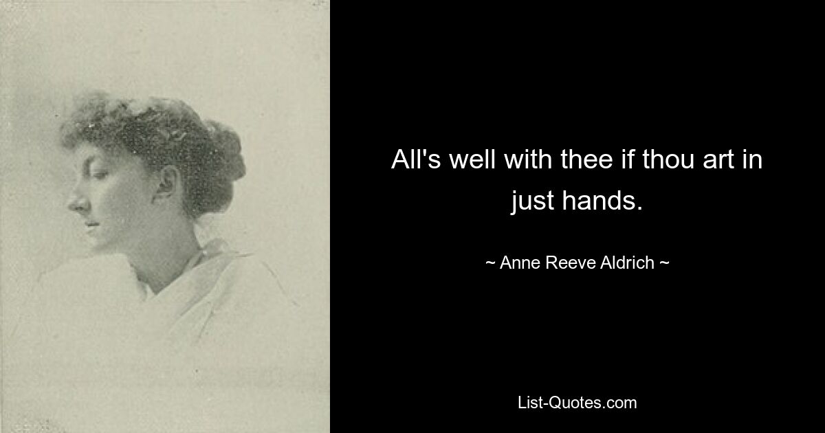 All's well with thee if thou art in just hands. — © Anne Reeve Aldrich