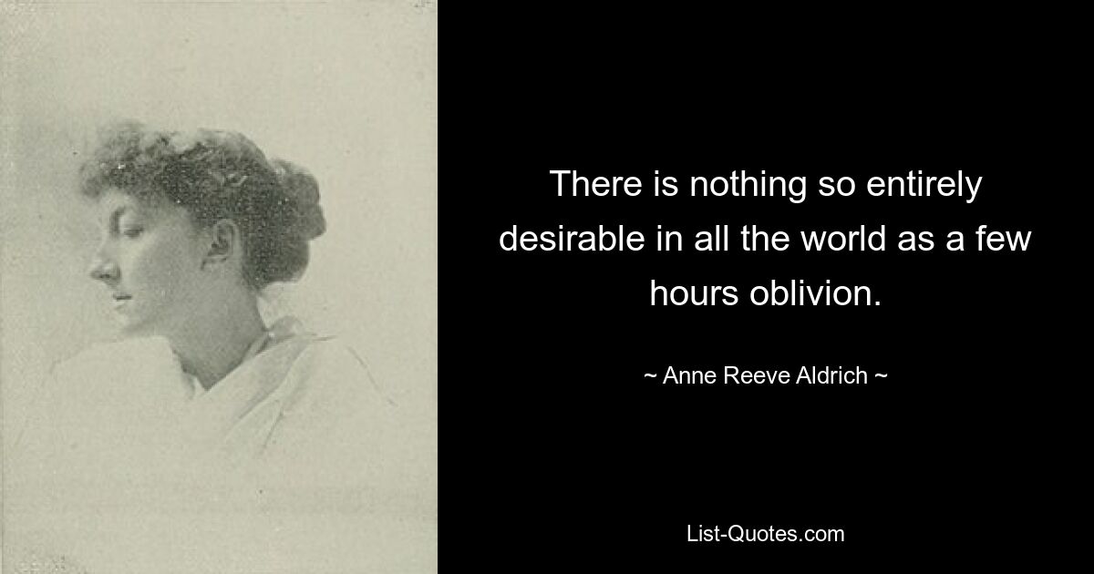 There is nothing so entirely desirable in all the world as a few hours oblivion. — © Anne Reeve Aldrich