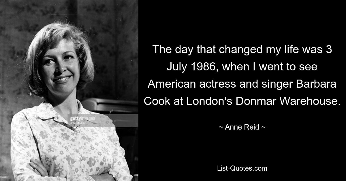 The day that changed my life was 3 July 1986, when I went to see American actress and singer Barbara Cook at London's Donmar Warehouse. — © Anne Reid