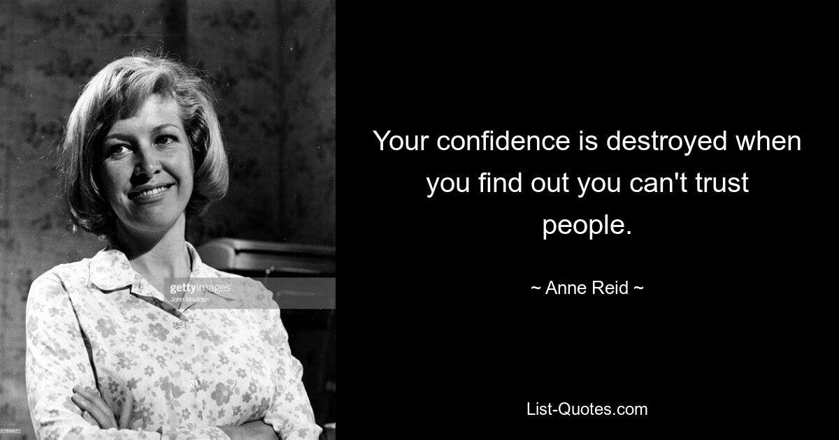 Your confidence is destroyed when you find out you can't trust people. — © Anne Reid