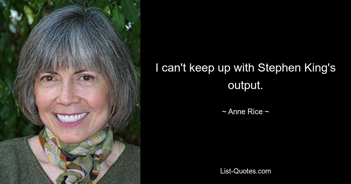 I can't keep up with Stephen King's output. — © Anne Rice