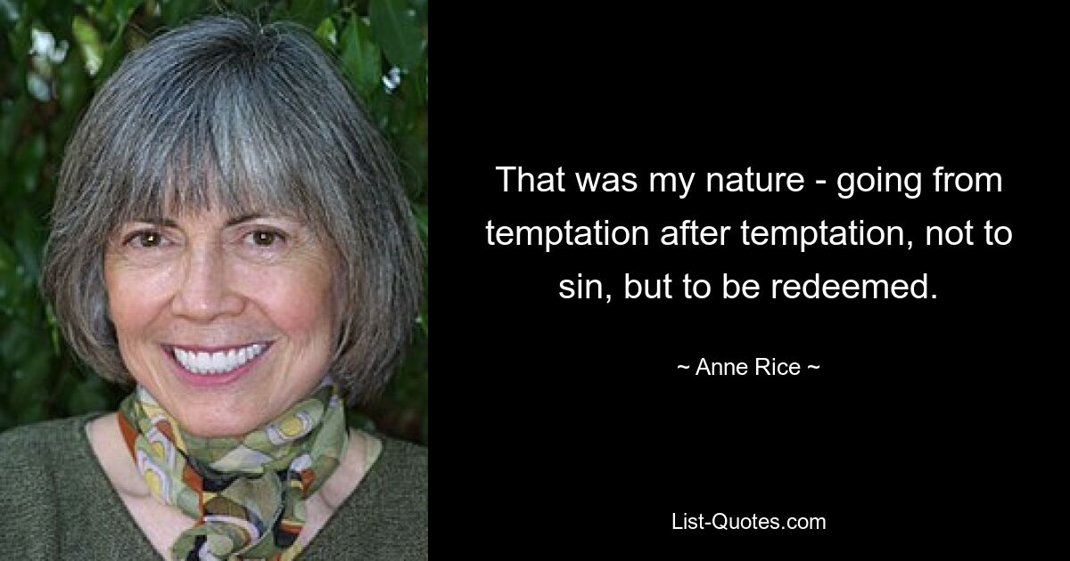 That was my nature - going from temptation after temptation, not to sin, but to be redeemed. — © Anne Rice