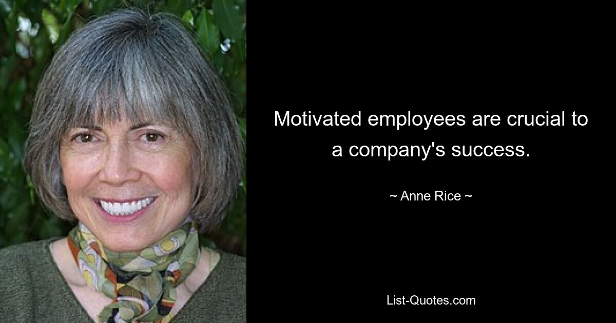 Motivated employees are crucial to a company's success. — © Anne Rice