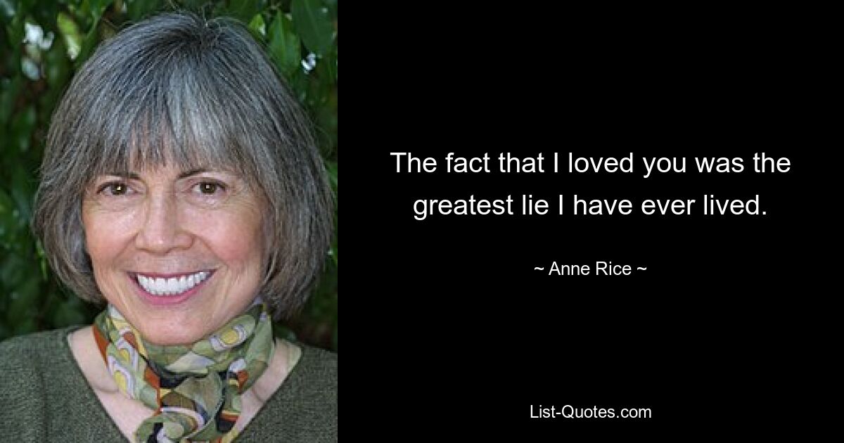 The fact that I loved you was the greatest lie I have ever lived. — © Anne Rice