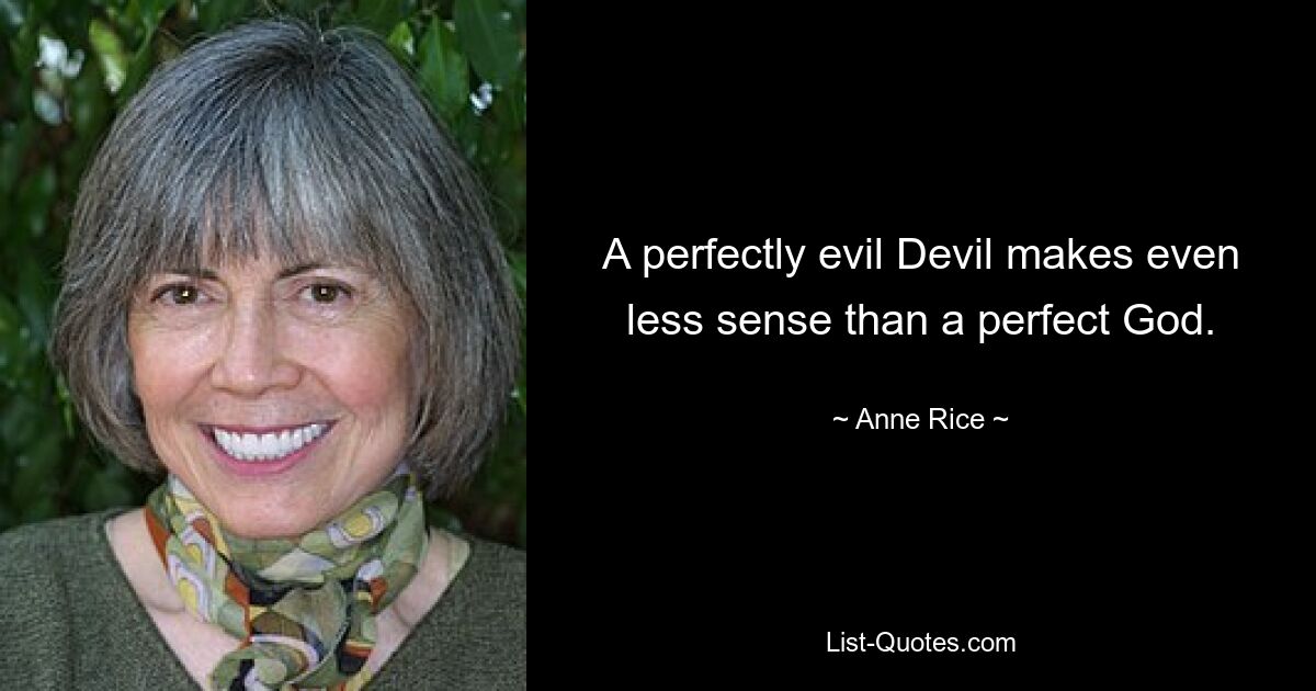 A perfectly evil Devil makes even less sense than a perfect God. — © Anne Rice