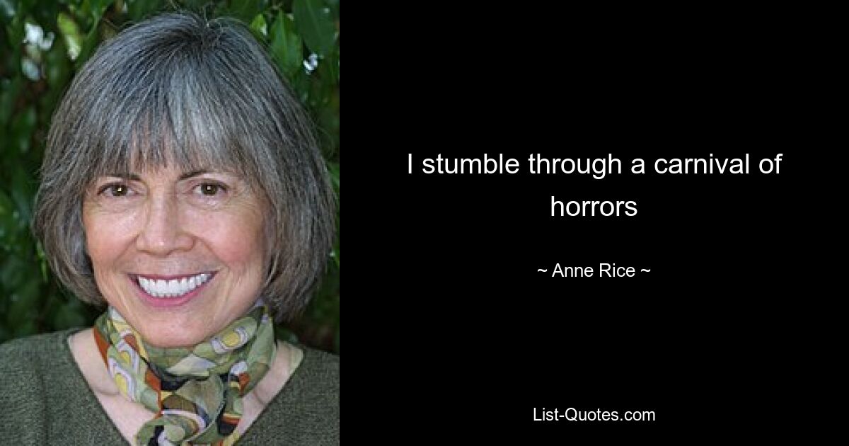 I stumble through a carnival of horrors — © Anne Rice