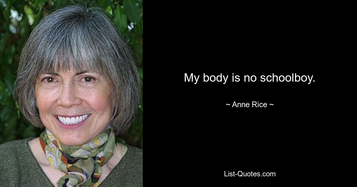 My body is no schoolboy. — © Anne Rice