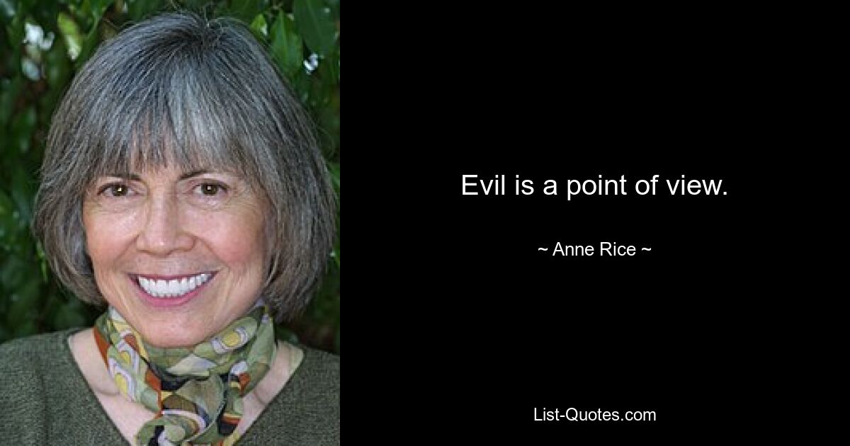 Evil is a point of view. — © Anne Rice