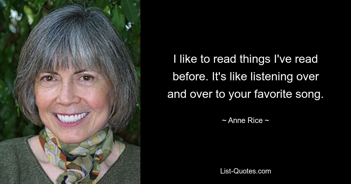 I like to read things I've read before. It's like listening over and over to your favorite song. — © Anne Rice