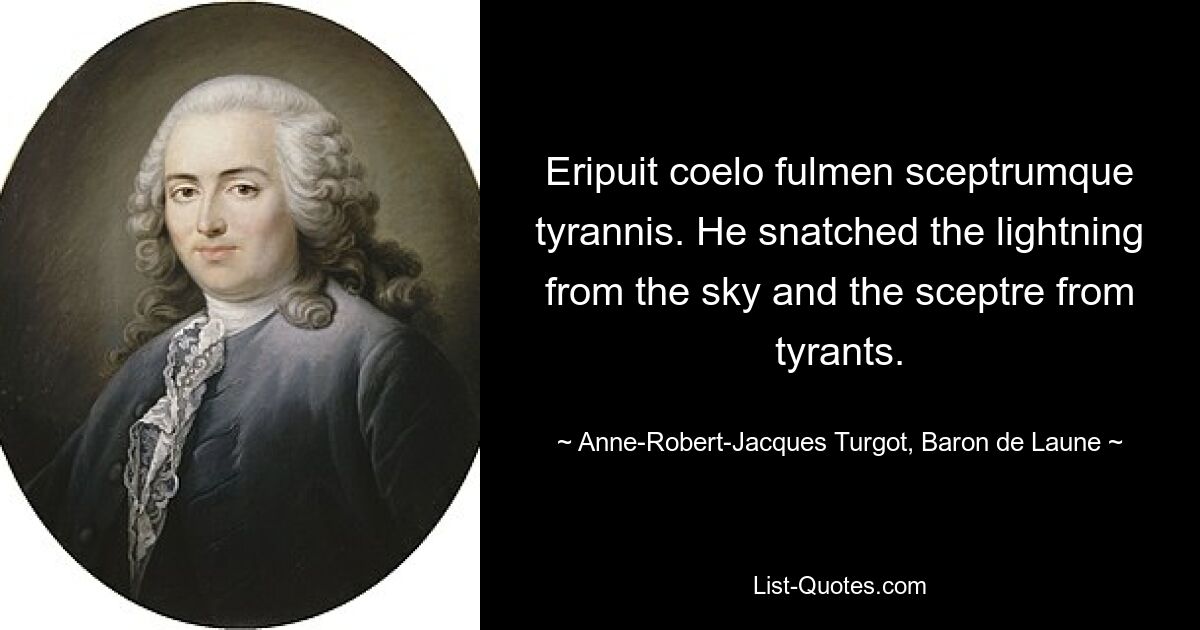 Eripuit coelo fulmen sceptrumque tyrannis. Он вырвал молнию с неба и скипетр у тиранов. — © Анн-Робер-Жак Тюрго, барон де Лон 