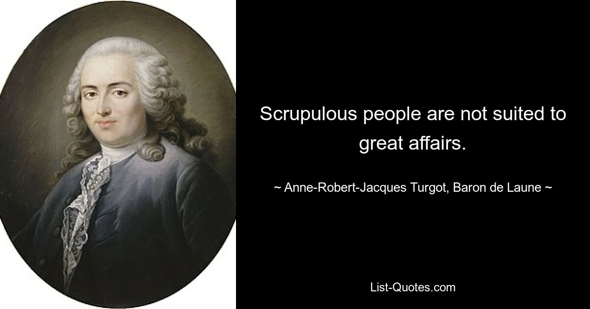 Scrupulous people are not suited to great affairs. — © Anne-Robert-Jacques Turgot, Baron de Laune