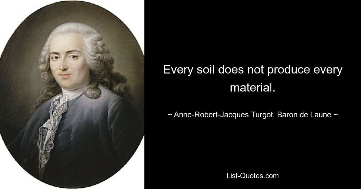 Every soil does not produce every material. — © Anne-Robert-Jacques Turgot, Baron de Laune