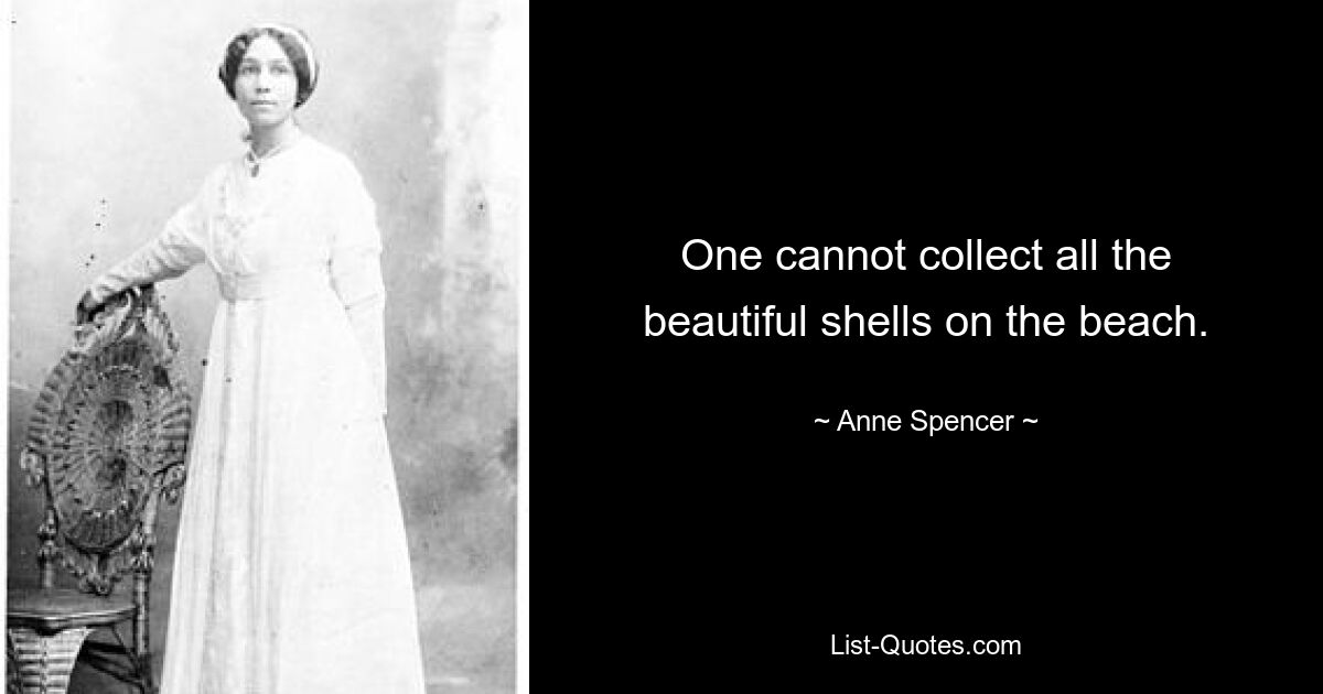 One cannot collect all the beautiful shells on the beach. — © Anne Spencer