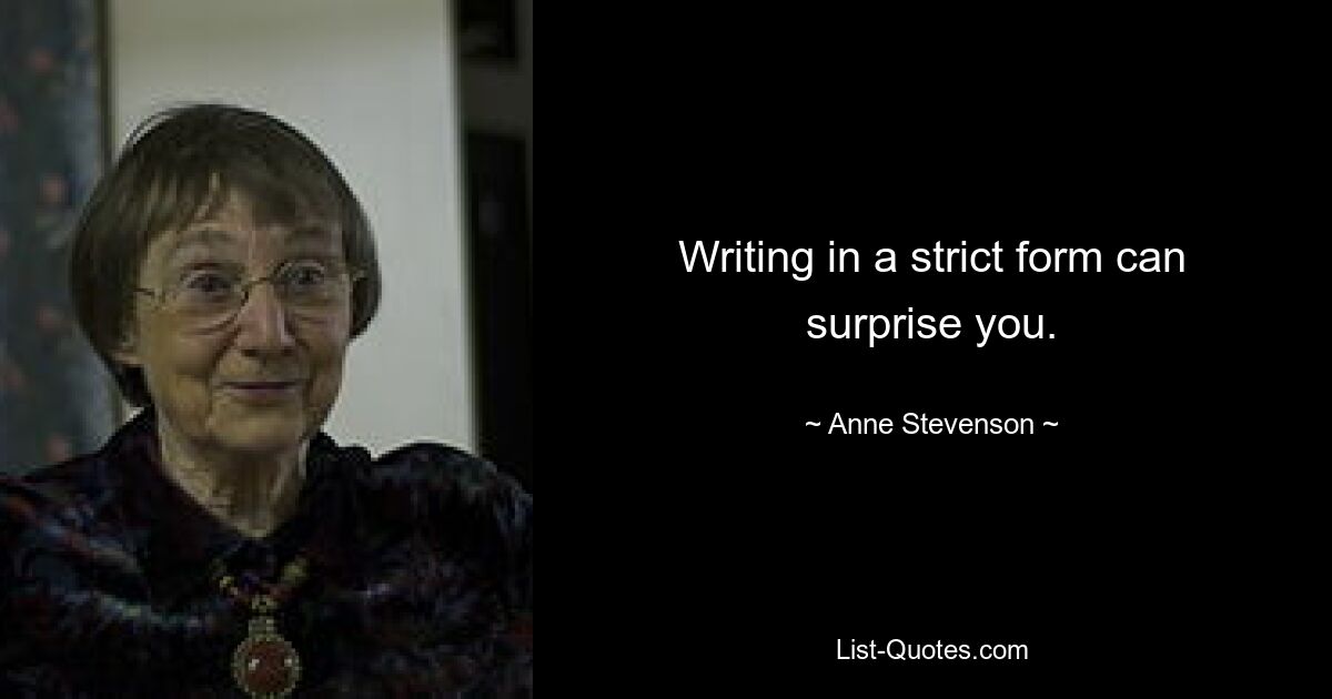 Writing in a strict form can surprise you. — © Anne Stevenson