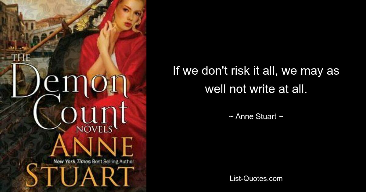 If we don't risk it all, we may as well not write at all. — © Anne Stuart