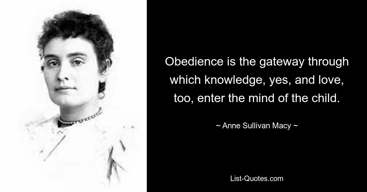 Послушание — это ворота, через которые в сознание ребенка проникают знания, да и любовь тоже. — © Энн Салливан Мэйси 
