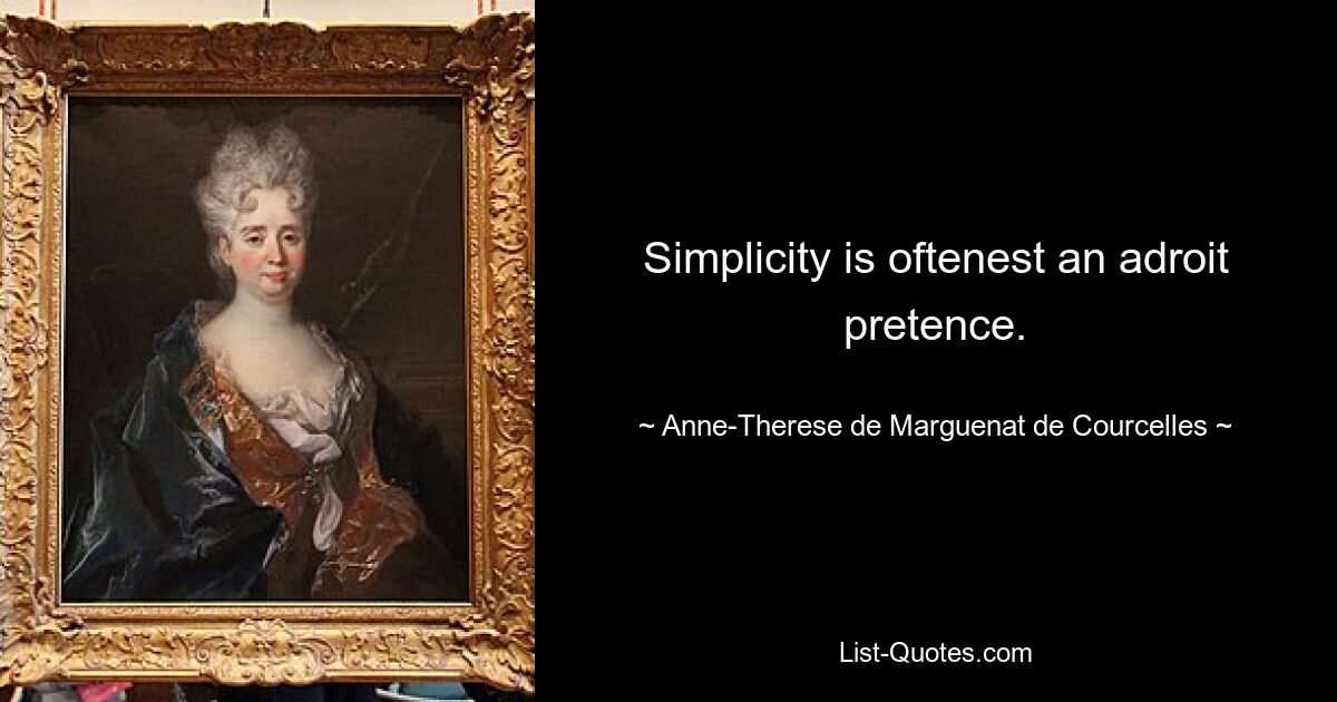 Simplicity is oftenest an adroit pretence. — © Anne-Therese de Marguenat de Courcelles