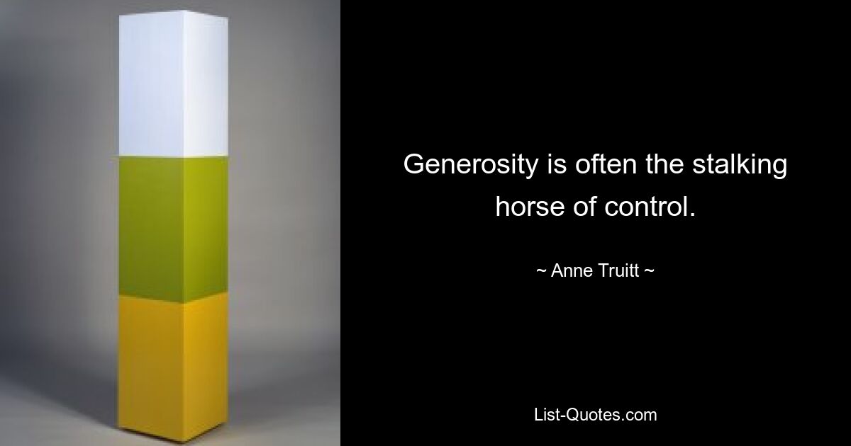 Generosity is often the stalking horse of control. — © Anne Truitt