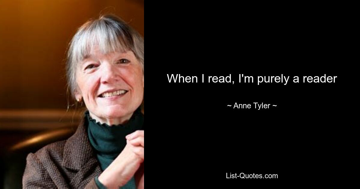 When I read, I'm purely a reader — © Anne Tyler