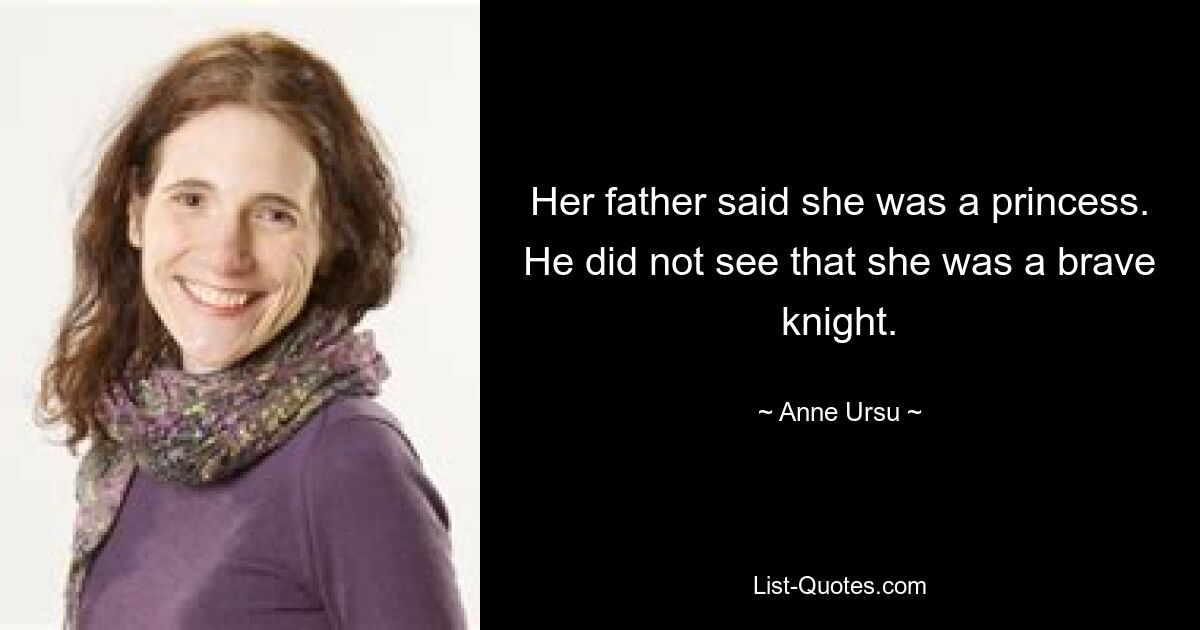 Her father said she was a princess. He did not see that she was a brave knight. — © Anne Ursu