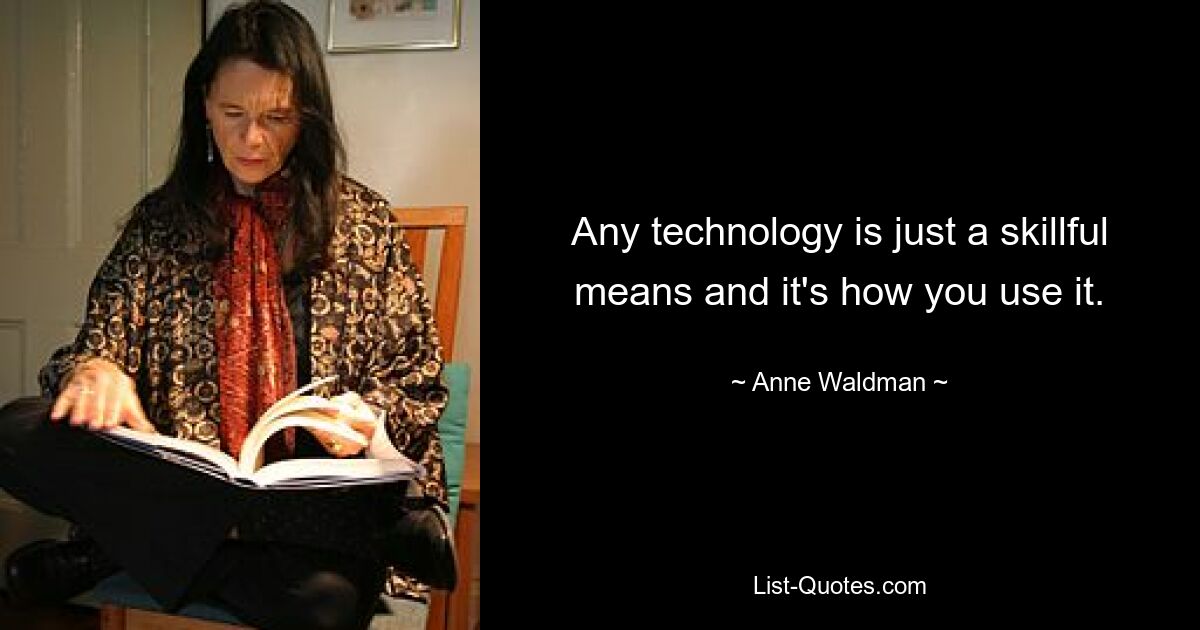 Any technology is just a skillful means and it's how you use it. — © Anne Waldman