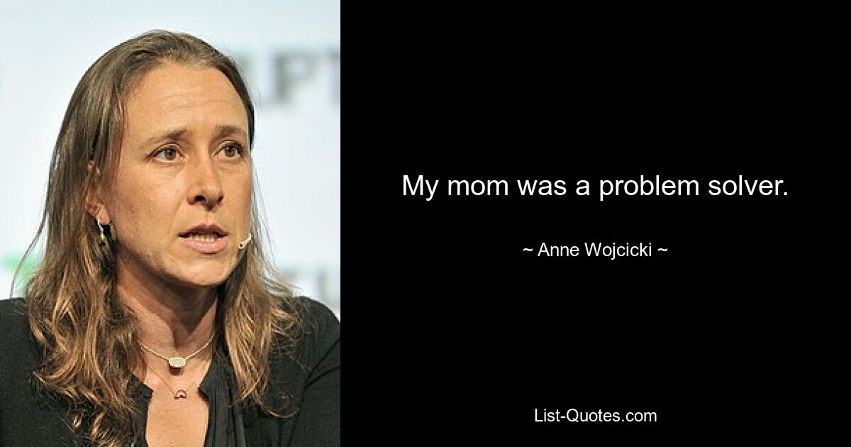 Meine Mutter war eine Problemlöserin. — © Anne Wojcicki