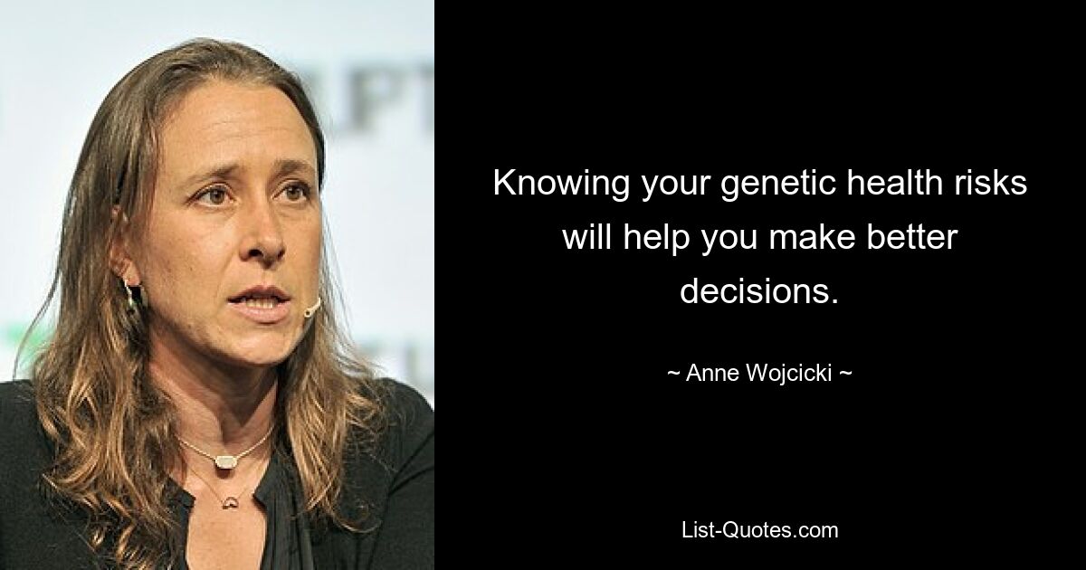 Knowing your genetic health risks will help you make better decisions. — © Anne Wojcicki